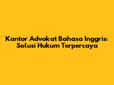 Kantor Advokat Bahasa Inggris: Solusi Hukum Terpercaya