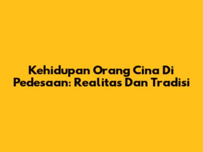 Kehidupan Orang Cina Di Pedesaan: Realitas Dan Tradisi