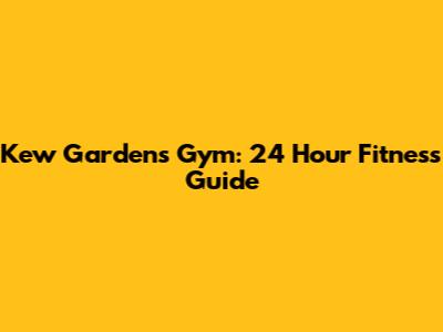 Kew Gardens Gym: 24 Hour Fitness Guide