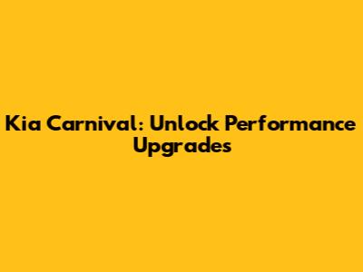Kia Carnival: Unlock Performance Upgrades