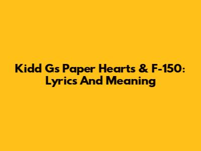 Kidd G's Paper Hearts & F-150: Lyrics And Meaning