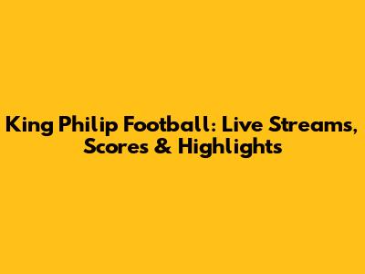 King Philip Football: Live Streams, Scores & Highlights