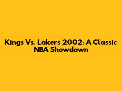 Kings Vs. Lakers 2002: A Classic NBA Showdown