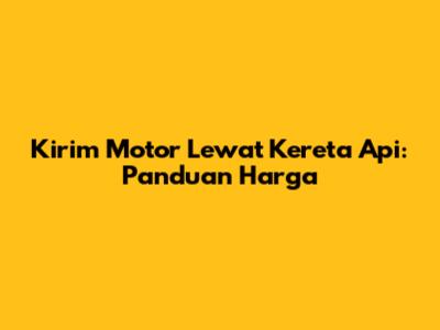 Kirim Motor Lewat Kereta Api: Panduan Harga