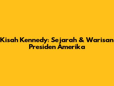 Kisah Kennedy: Sejarah & Warisan Presiden Amerika