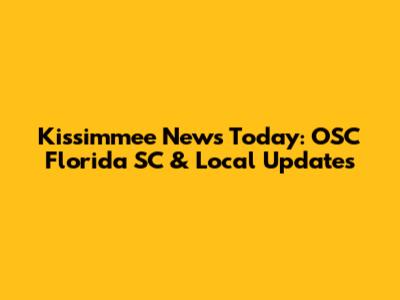 Kissimmee News Today: OSC Florida SC & Local Updates