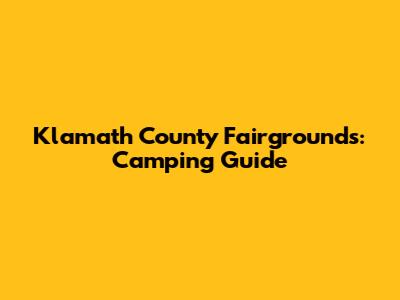Klamath County Fairgrounds: Camping Guide