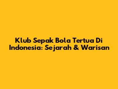Klub Sepak Bola Tertua Di Indonesia: Sejarah & Warisan