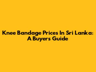 Knee Bandage Prices In Sri Lanka: A Buyer's Guide