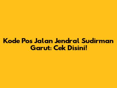 Kode Pos Jalan Jendral Sudirman Garut: Cek Disini!