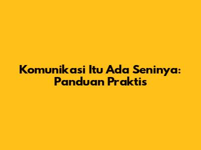 Komunikasi Itu Ada Seninya: Panduan Praktis