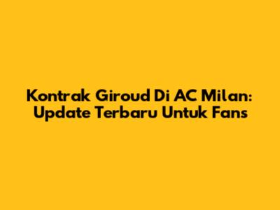 Kontrak Giroud Di AC Milan: Update Terbaru Untuk Fans