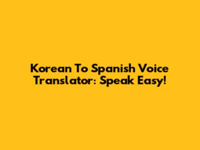 Korean To Spanish Voice Translator: Speak Easy!