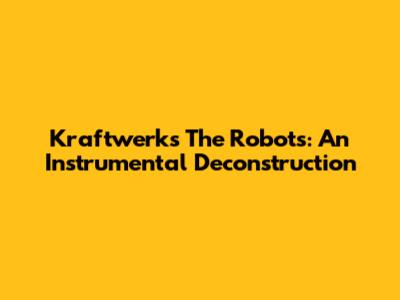 Kraftwerk's The Robots: An Instrumental Deconstruction