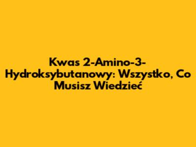 Kwas 2-Amino-3-Hydroksybutanowy: Wszystko, Co Musisz Wiedzieć
