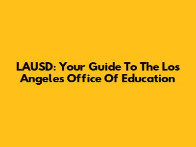 LAUSD: Your Guide To The Los Angeles Office Of Education