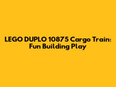 LEGO DUPLO 10875 Cargo Train: Fun Building Play