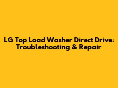 LG Top Load Washer Direct Drive: Troubleshooting & Repair