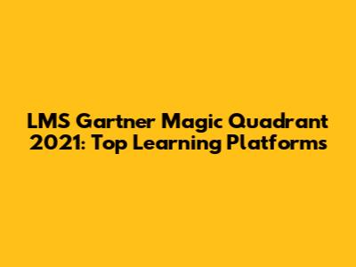 LMS Gartner Magic Quadrant 2021: Top Learning Platforms
