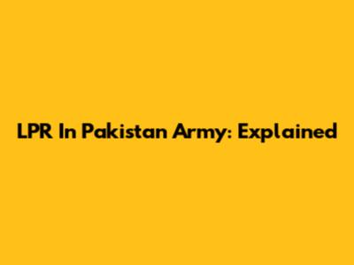 LPR In Pakistan Army: Explained