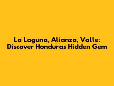 La Laguna, Alianza, Valle: Discover Honduras' Hidden Gem