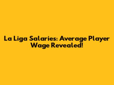 La Liga Salaries: Average Player Wage Revealed!
