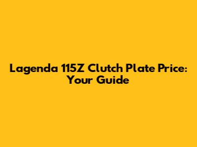 Lagenda 115Z Clutch Plate Price: Your Guide