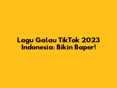 Lagu Galau TikTok 2023 Indonesia: Bikin Baper!