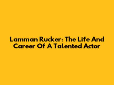 Lamman Rucker: The Life And Career Of A Talented Actor