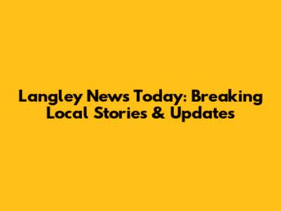 Langley News Today: Breaking Local Stories & Updates