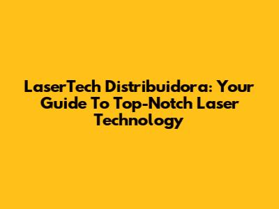 LaserTech Distribuidora: Your Guide To Top-Notch Laser Technology