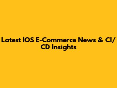Latest IOS E-Commerce News & CI/CD Insights