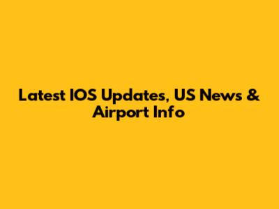 Latest IOS Updates, US News & Airport Info