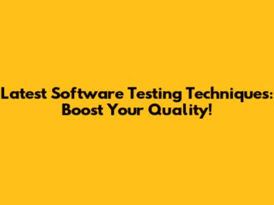 Latest Software Testing Techniques: Boost Your Quality!