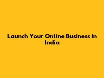 Launch Your Online Business In India