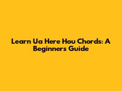 Learn 'Ua Here Hou' Chords: A Beginner's Guide