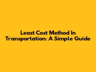 Least Cost Method In Transportation: A Simple Guide