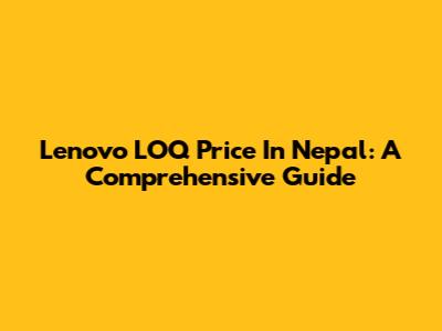 Lenovo LOQ Price In Nepal: A Comprehensive Guide