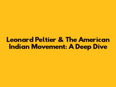 Leonard Peltier & The American Indian Movement: A Deep Dive