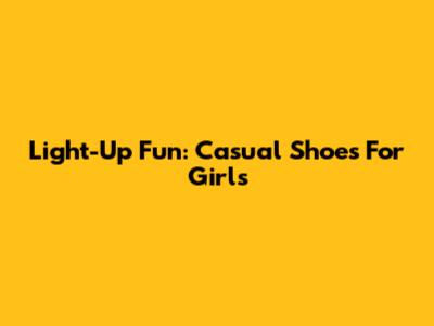Light-Up Fun: Casual Shoes For Girls