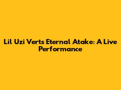 Lil Uzi Vert's Eternal Atake: A Live Performance