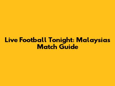 Live Football Tonight: Malaysia's Match Guide