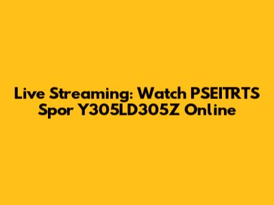 Live Streaming: Watch PSEITRTS Spor Y305LD305Z Online