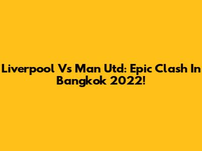 Liverpool Vs Man Utd: Epic Clash In Bangkok 2022!