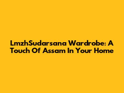 LmzhSudarsana Wardrobe: A Touch Of Assam In Your Home