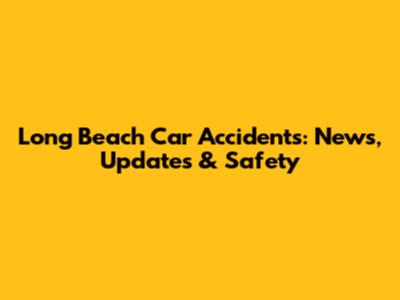 Long Beach Car Accidents: News, Updates & Safety