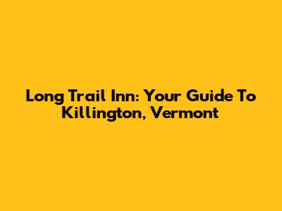 Long Trail Inn: Your Guide To Killington, Vermont