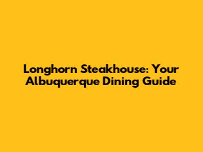 Longhorn Steakhouse: Your Albuquerque Dining Guide