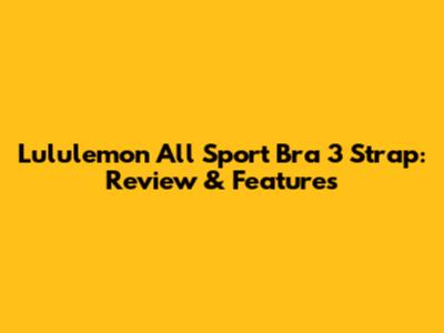 Lululemon All Sport Bra 3 Strap: Review & Features