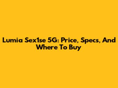 Lumia Sex1se 5G: Price, Specs, And Where To Buy
